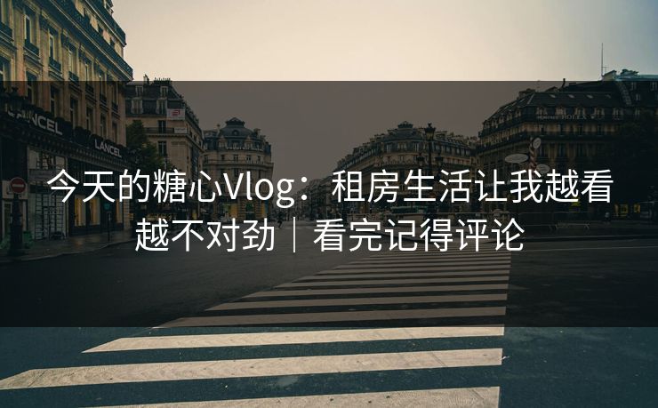 今天的糖心Vlog：租房生活让我越看越不对劲｜看完记得评论